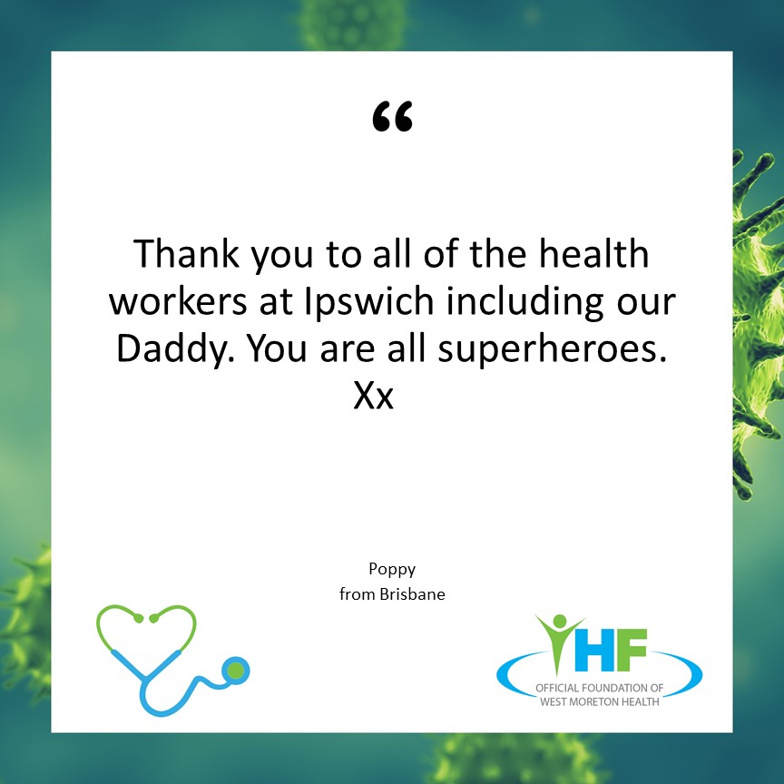 Thank you to all of the health workers at Ipswich including our Daddy. You are all superheroes. Xx. Poppy from Brisbane